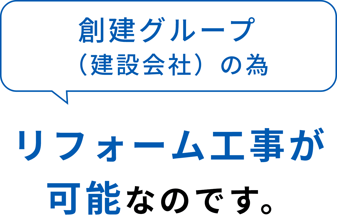 創建グループ（建設会社）の為リフォーム工事が可能なのです。